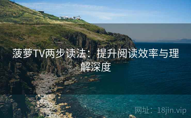 菠萝TV两步读法:提升阅读效率与理解深度 菠萝TV两步读法:提升阅读效率与理解深度
