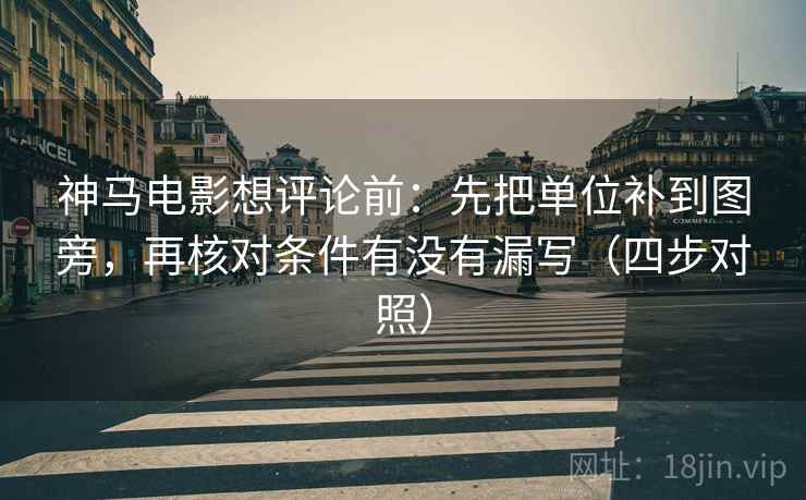 神马电影想评论前:先把单位补到图旁,再核对条件有没有漏写(四步对照) 神马电影想评论前:先把单位补到图旁,再核对条件有没有漏写(四步对照)