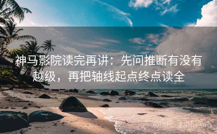 神马影院读完再讲:先问推断有没有越级,再把轴线起点终点读全 神马影院读完再讲:先问推断有没有越级,再把轴线起点终点读全