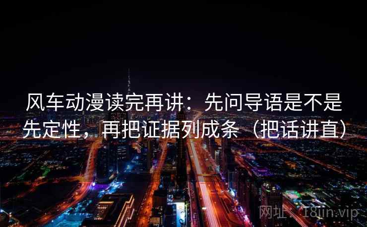 风车动漫读完再讲:先问导语是不是先定性,再把证据列成条(把话讲直) 风车动漫读完再讲:先问导语是不是先定性,再把证据列成条(把话讲直)