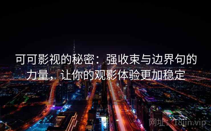 可可影视的秘密:强收束与边界句的力量,让你的观影体验更加稳定 可可影视的秘密:强收束与边界句的力量,让你的观影体验更加稳定