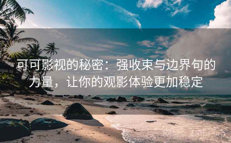 可可影视的秘密:强收束与边界句的力量,让你的观影体验更加稳定 可可影视的秘密:强收束与边界句的力量,让你的观影体验更加稳定