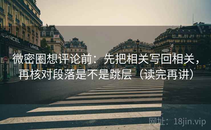 微密圈想评论前:先把相关写回相关,再核对段落是不是跳层(读完再讲) 微密圈想评论前:先把相关写回相关,再核对段落是不是跳层(读完再讲)