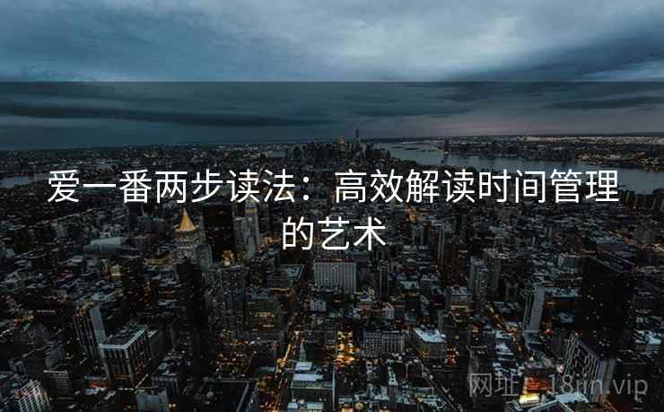 爱一番两步读法:高效解读时间管理的艺术 爱一番两步读法:高效解读时间管理的艺术
