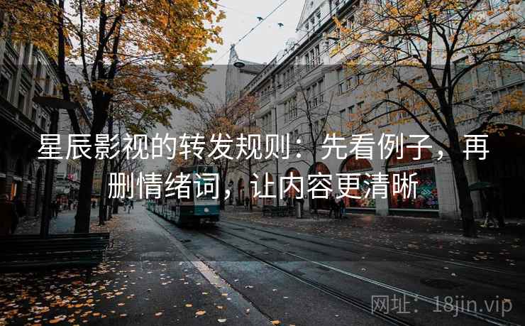 星辰影视的转发规则:先看例子,再删情绪词,让内容更清晰 星辰影视的转发规则:先看例子,再删情绪词,让内容更清晰