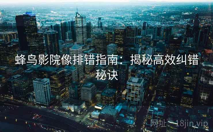 蜂鸟影院像排错指南:揭秘高效纠错秘诀 蜂鸟影院像排错指南:揭秘高效纠错秘诀