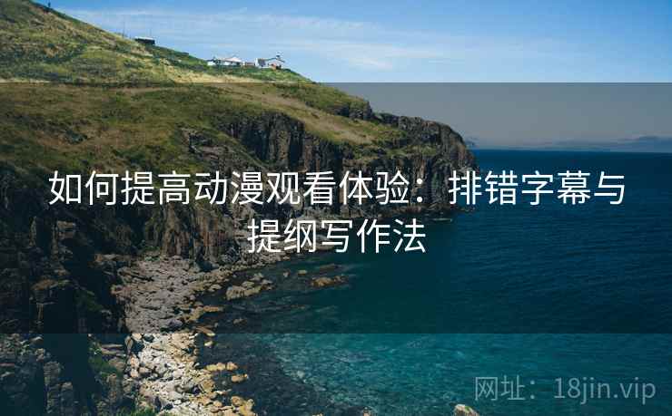 如何提高动漫观看体验:排错字幕与提纲写作法 如何提高动漫观看体验:排错字幕与提纲写作法