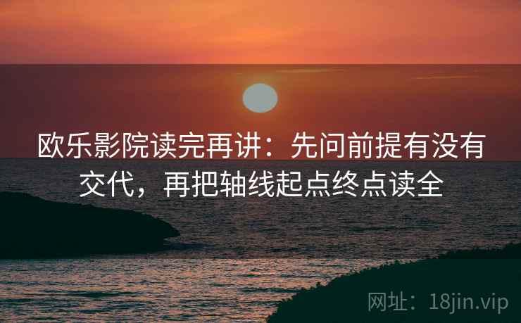 欧乐影院读完再讲：先问前提有没有交代，再把轴线起点终点读全