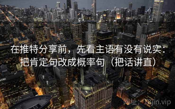 在推特分享前，先看主语有没有说实：把肯定句改成概率句（把话讲直）