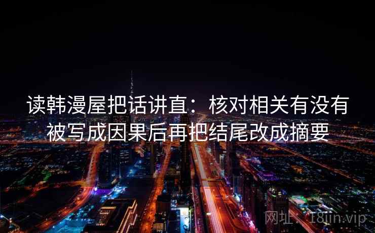 读韩漫屋把话讲直:核对相关有没有被写成因果后再把结尾改成摘要 读韩漫屋把话讲直:核对相关有没有被写成因果后再把结尾改成摘要