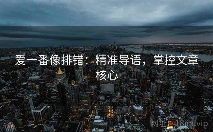 爱一番像排错:精准导语,掌控文章核心 爱一番像排错:精准导语,掌控文章核心