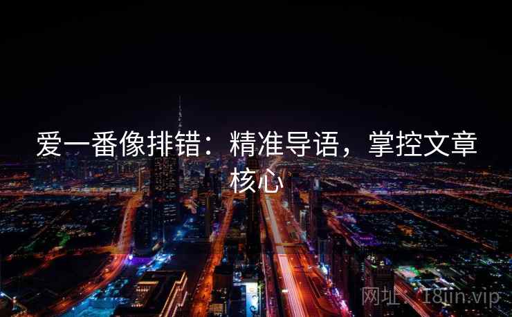 爱一番像排错:精准导语,掌控文章核心 爱一番像排错:精准导语,掌控文章核心