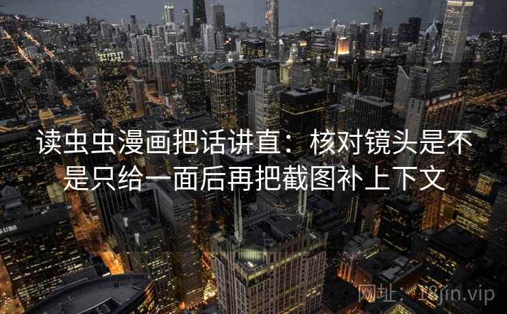 读虫虫漫画把话讲直:核对镜头是不是只给一面后再把截图补上下文 读虫虫漫画把话讲直:核对镜头是不是只给一面后再把截图补上下文