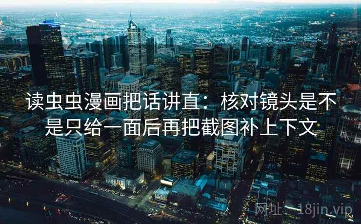 读虫虫漫画把话讲直:核对镜头是不是只给一面后再把截图补上下文 读虫虫漫画把话讲直:核对镜头是不是只给一面后再把截图补上下文