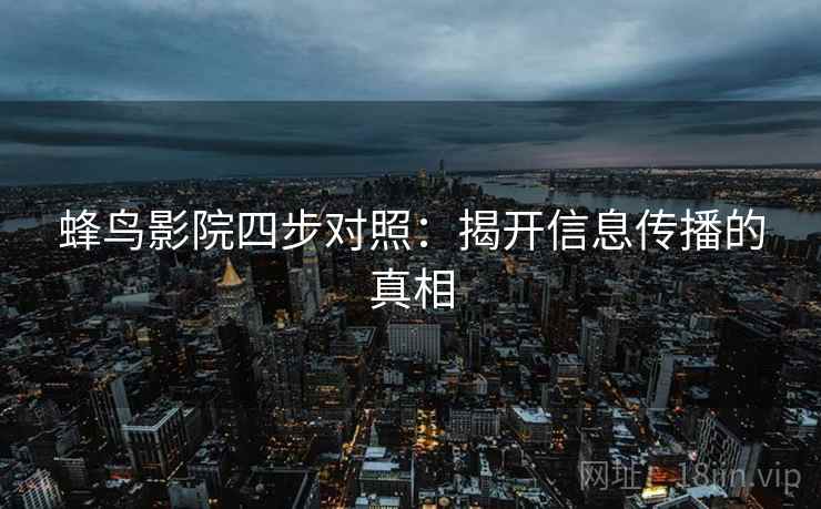 蜂鸟影院四步对照:揭开信息传播的真相 蜂鸟影院四步对照:揭开信息传播的真相