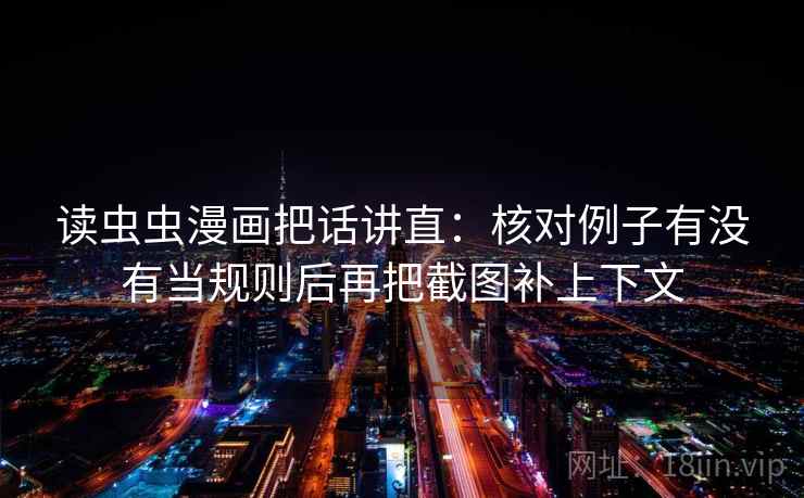 读虫虫漫画把话讲直：核对例子有没有当规则后再把截图补上下文