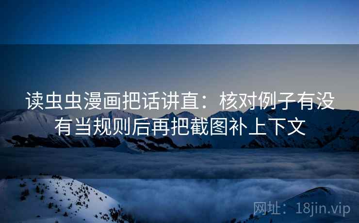 读虫虫漫画把话讲直：核对例子有没有当规则后再把截图补上下文