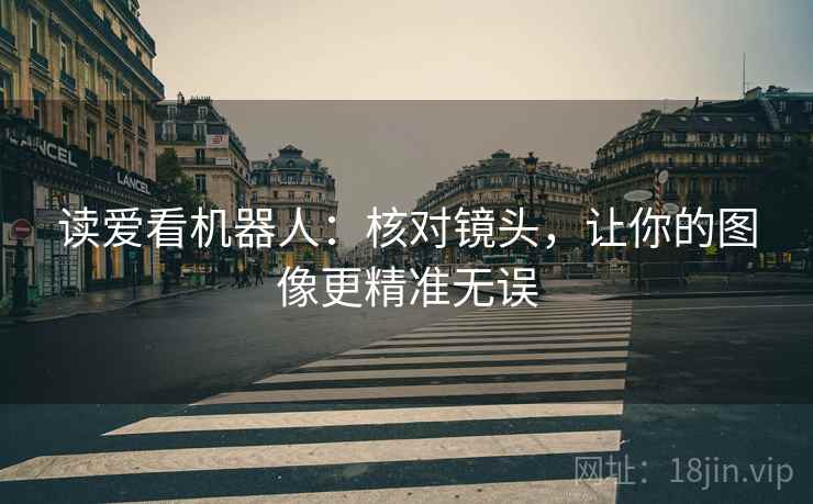读爱看机器人：核对镜头，让你的图像更精准无误