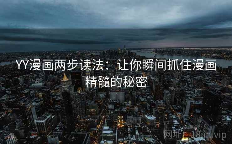 YY漫画两步读法:让你瞬间抓住漫画精髓的秘密 YY漫画两步读法:让你瞬间抓住漫画精髓的秘密