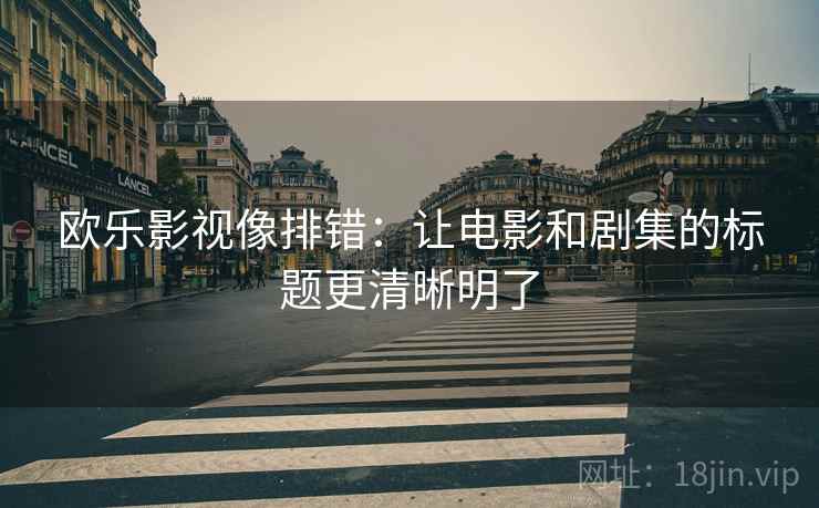 欧乐影视像排错:让电影和剧集的标题更清晰明了 欧乐影视像排错:让电影和剧集的标题更清晰明了