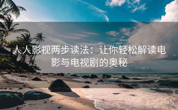 人人影视两步读法:让你轻松解读电影与电视剧的奥秘 人人影视两步读法:让你轻松解读电影与电视剧的奥秘