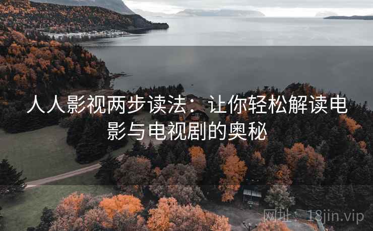 人人影视两步读法:让你轻松解读电影与电视剧的奥秘 人人影视两步读法:让你轻松解读电影与电视剧的奥秘