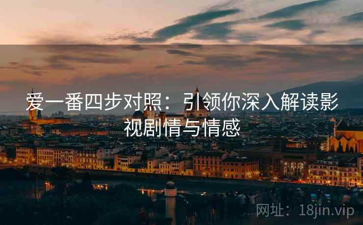 爱一番四步对照:引领你深入解读影视剧情与情感 爱一番四步对照:引领你深入解读影视剧情与情感