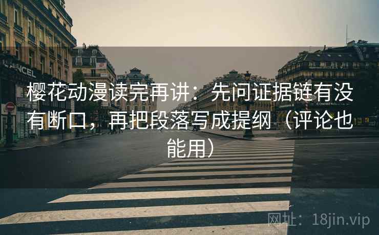 樱花动漫读完再讲:先问证据链有没有断口,再把段落写成提纲(评论也能用) 樱花动漫读完再讲:先问证据链有没有断口,再把段落写成提纲(评论也能用)