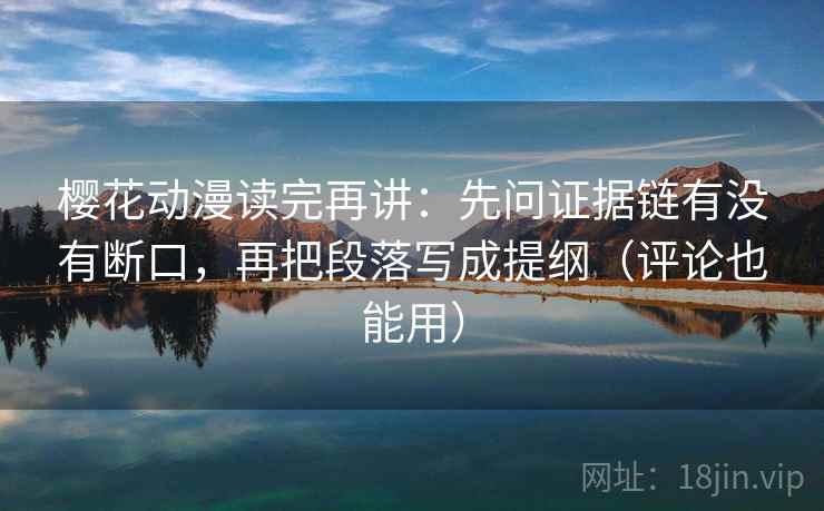 樱花动漫读完再讲:先问证据链有没有断口,再把段落写成提纲(评论也能用) 樱花动漫读完再讲:先问证据链有没有断口,再把段落写成提纲(评论也能用)