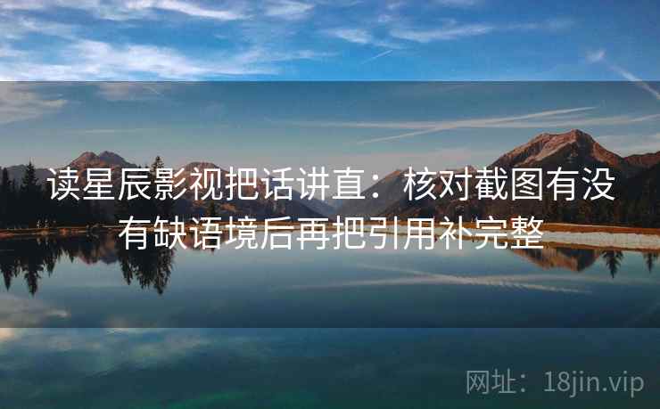 读星辰影视把话讲直：核对截图有没有缺语境后再把引用补完整