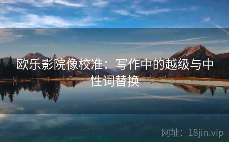 欧乐影院像校准：写作中的越级与中性词替换